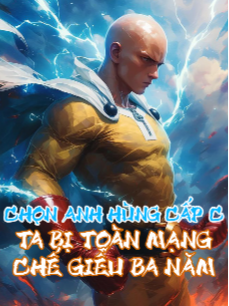 Chọn Anh Hùng Cấp C, Ta Bị Toàn Mạng Chế Giễu Ba Năm (Full Dịch)