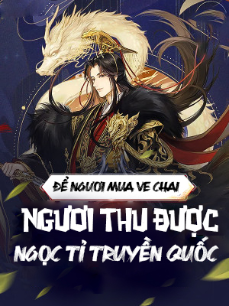 Để Ngươi Mua Ve Chai, Ngươi Thu Được Ngọc Tỉ Truyền Quốc? (Dịch) Để Ngươi Mua Ve Chai, Ngươi Thu Được Ngọc Tỉ Truyền Quốc? (Dịch)