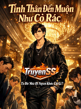 Tình Thân Đến Muộn Như Cỏ Rác, Ta Bỏ Nhà Đi Ngươi Khóc Cái Gì? (Dịch)